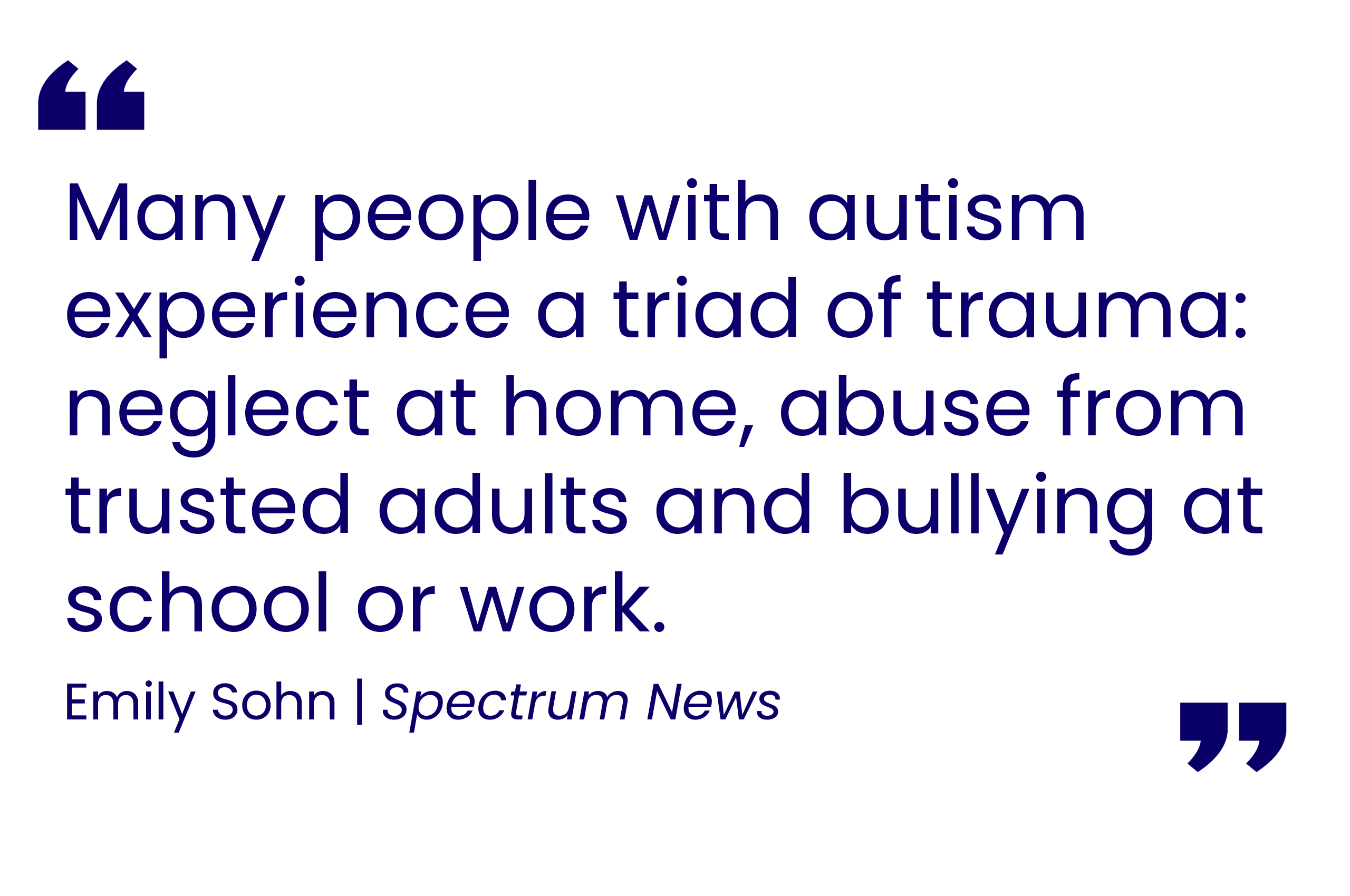 Many people with autism experience a triad of trauma: neglect at home, abuse from trusted adults and bullying at school or work. Emily Sohn, Spectrum News